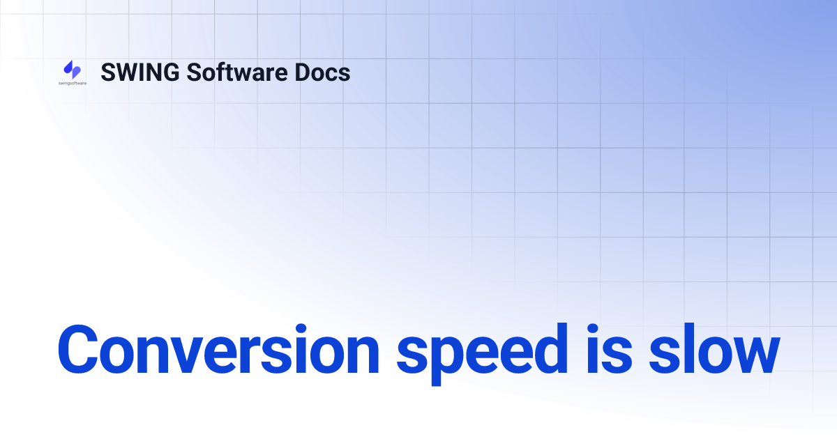 Conversion speed is slow | SWING Software Docs